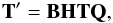 Mathematical equation: \begin{equation} \mathbf{T}^\prime = \mathbf{BHTQ}, \label{eq:FinalT} \end{equation}