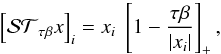 Mathematical equation: \begin{equation} \left[\mathcal{ST}_{\tau\beta} x\right]_i=x_i\;\left[1-\frac{\tau\beta}{|x_i|}\right]_+ , \end{equation}