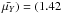 Mathematical equation: \hbox{$\bar{\mu_Y}) = (1.42$}