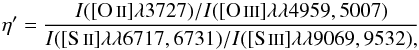 Mathematical equation: \begin{equation} \eta' = \frac{ I\textrm{([O\,{\fontsize{8}{10}\selectfont II}}] \lambda 3727)/I\textrm{([O\,{\fontsize{8}{10}\selectfont III}}] \lambda\lambda 4959,5007) }{I\textrm{([S\,{\fontsize{8}{10}\selectfont II}}] \lambda\lambda 6717,6731)/I\textrm{([S\,{\fontsize{8}{10}\selectfont III}}] \lambda\lambda 9069,9532), } \end{equation}