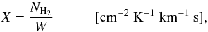 Mathematical equation: \begin{equation} X=\frac{N_{\rm H_2}}{W } \hspace{1cm} [\rm cm^{-2}~K^{-1}~km^{-1}~s], \end{equation}