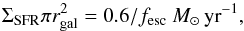 Mathematical equation: \begin{equation} \Sigma_{\rm SFR} \pi r_{\rm gal}^2 = 0.6/f_{\rm esc}~\msyr, \end{equation}