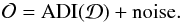 Mathematical equation: \begin{equation} \mathcal{O} = \mathrm{ADI}(\mathcal{D}) + \mathrm{noise}. \end{equation}