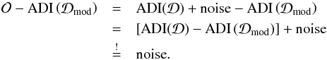 Mathematical equation: \begin{eqnarray} \mathcal{O} - \mathrm{ADI}\left(\mathcal{D}_\mathrm{mod}\right) & =& \mathrm{ADI}(\mathcal{D}) + \mathrm{noise} - \mathrm{ADI}\left(\mathcal{D}_\mathrm{mod}\right) \nonumber \\ & = & \left[\mathrm{ADI}(\mathcal{D})- \mathrm{ADI}\left(\mathcal{D}_\mathrm{mod}\right)\right] + \mathrm{noise} \nonumber \\ & \mbeq & \mathrm{noise}. \end{eqnarray}