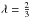 Mathematical equation: \hbox{$\lambda=\frac{2}{3}$}