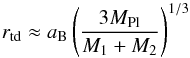 Mathematical equation: \begin{equation} r_{\rm td} \approx a_{\rm B}\left(\frac{3M_{\rm Pl}}{M_1+M_2}\right)^{1/3} \label{eq_rtd} \end{equation}