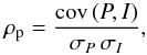 Mathematical equation: \begin{equation} \rho_{\rm p} = \frac{{\rm cov}\,(P,I)}{\sigma_{P}\,\sigma_{I}} , \end{equation}