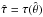 Mathematical equation: \hbox{$\hat \tau=\tau(\hat \theta)$}
