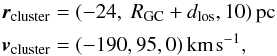 Mathematical equation: \begin{eqnarray} &&\boldsymbol{r}_\mathrm{cluster} = (-24,\; R_\mathrm{GC} + d_\mathrm{los}, 10)\, \mathrm{pc} \nonumber\\ &&\boldsymbol{v}_\mathrm{cluster} = (-190, 95, 0)\, \mathrm{km}\,\mathrm{s}^{-1}, \end{eqnarray}
