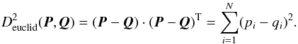 Mathematical equation: \begin{eqnarray*} D_{\rm euclid}^{2}({\vec P},{\vec Q})=({\vec P}-{\vec Q})\cdot({\vec P}-{\vec Q})^{\rm T}=\sum_{i=1}^{N} (p_{i} -q_{i})^2. \end{eqnarray*}