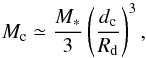 Mathematical equation: \begin{equation} M_{\rm c} \simeq \frac{M_\ast}{3} \left(\frac{d_{\rm c}}{R_{\rm d}}\right)^3, \label{emc} \end{equation}