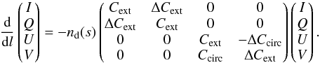 Mathematical equation: \appendix \setcounter{section}{1} \begin{equation} \frac{\rm{d}}{{\rm d}l}\begin{pmatrix} I\\ Q \\ U \\ V \end{pmatrix}=- n_{\rm{d}}(s)\begin{pmatrix} C_{\rm{ext}} & \Delta C_{\rm{ext}} & 0 & 0 \\ \Delta C_{\rm{ext}} & C_{\rm{ext}} & 0 & 0\\ 0 & 0 & C_{\rm{ext}} & -\Delta C_{\rm{circ}} \\ 0 & 0 & C_{\rm{circ}} & \Delta C_{\rm{ext}} \end{pmatrix}\begin{pmatrix} I\\ Q \\ U \\ V \end{pmatrix}. \label{eq:radtrans} \end{equation}