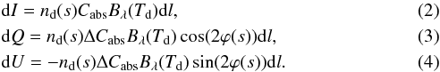 Mathematical equation: \begin{eqnarray} \label{eq:reemissionI} &&{\rm d}I = n_{\rm{d}}(s) C_{\rm{abs}}B_{\rm{\lambda}}(T_{\rm{d}}){\rm d}l, \\ \label{eq:reemissionQ} &&{\rm d}Q = n_{\rm{d}}(s) \Delta C_{\rm{abs}}B_{\rm{\lambda}}(T_{\rm{d}})\cos(2\varphi(s)) {\rm d}l, \\ \label{eq:reemissionU} &&{\rm d}U = -n_{\rm{d}}(s) \Delta C_{\rm{abs}}B_{\rm{\lambda}}(T_{\rm{d}})\sin(2\varphi(s)) {\rm d}l. \end{eqnarray}