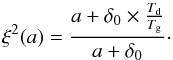 Mathematical equation: \begin{equation} \xi^2(a) = \frac{a+\delta_{\rm{0}}\times \frac{T_{\rm{d}}}{T_{\rm{g}}}}{a+\delta_{\rm{0}}}\cdot \label{eq:xi} \end{equation}