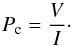 Mathematical equation: \begin{equation} P_{\rm{c}} = \frac{V}{I}\cdot \label{eq:Pc} \end{equation}