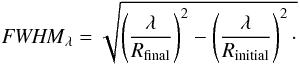 Mathematical equation: \begin{equation} {\it FWHM}_{\lambda} = \sqrt{\left(\frac{\lambda}{R_{\mathrm{final}}}\right)^{2} - \left(\frac{\lambda}{R_{\mathrm{initial}}}\right)^{2}\cdot} \end{equation}