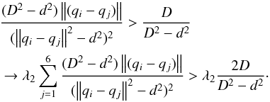 Mathematical equation: \begin{eqnarray} &&\frac{{(D^2 - d^2 )\left\| {(q_i - q_j )} \right\|}}{{(\left\| {q_i - q_j } \right\|^2 - d^2 )^2 }} > \frac{D}{{D^2 - d^2 }}\nonumber \\ &&\to \lambda _2 \sum\limits_{j = 1}^6 {\frac{{(D^2 - d^2 )\left\| {(q_i - q_j )} \right\|}}{{(\left\| {q_i - q_j } \right\|^2 - d^2 )^2 }}} > \lambda _2 \frac{2D}{{D^2 - d^2 }}\cdot \end{eqnarray}