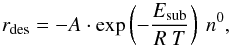 Mathematical equation: \begin{equation} r_{\rm des} = -A \cdot \exp \left(-\frac{E_{\rm sub}}{R ~ T} \right )~n^0, \end{equation}