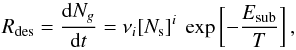 Mathematical equation: \begin{equation} R_{\rm des} = \frac{{\rm d}N_g}{{\rm d}t} = \nu_i[N_{\rm s}]^i ~ \exp \left[-\frac{E_{\rm sub}}{T} \right ], \end{equation}