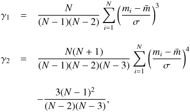Mathematical equation: \begin{eqnarray} \displaystyle \gamma_1 &=& \frac{N} { (N -1) (N - 2)} \sum_{i=1}^N \left(\frac{m_i - \bar{m}} {\sigma}\right)^3 \nonumber\\[3mm] \displaystyle \gamma_2 &=& \frac{N (N+1)} { (N -1)(N - 2)(N-3)} \sum_{i=1}^N \left(\frac{m_i - \bar{m}} {\sigma}\right)^4 \nonumber\\[3mm] \displaystyle &&- \frac{3(N-1)^2}{(N-2)(N-3)}, \end{eqnarray}