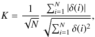Mathematical equation: \begin{eqnarray} K = \frac{1}{\sqrt{N}} \frac{\sum_{i=1}^{N}|\delta(i)|} {\sqrt{\sum_{i=1}^{N}\delta(i)^{2}}}, \label{eq:StetsonK} \end{eqnarray}