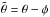 Mathematical equation: \hbox{$\tilde{\theta}=\theta-\phi$}