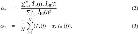 Mathematical equation: \begin{eqnarray} \alpha_\nu &=& \frac{\sum_{i=1}^{N}\vnT (i) ~ . ~ \vtHI (i) }{\sum_{i=1}^{N}~ \vtHI (i)^2 } \label{eq:2} \\ \omega_\nu &=& \frac{1}{N}\sum_{i=1}^{N} (T_\nu (i) - \alpha_\nu ~ I_{\rm HI} (i) ), \label{eq:3} \end{eqnarray}