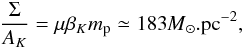 Mathematical equation: \begin{equation} \label{eq:16} \frac{\Sigma}{A_K} =~\mu \beta_K m_\mathrm{p} \simeq 183 {{\it M}_{\odot}.{\rm pc}^{-2}} , \end{equation}