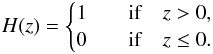 Mathematical equation: \begin{equation} \label{eq:20} H(z) = \begin{cases} 1 & \quad {\rm if} \quad z > 0 , \\ 0 & \quad {\rm if} \quad z~\le~0 . \end{cases} \end{equation}