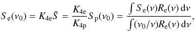 Mathematical equation: \begin{equation} \label{eq:8} S_\mathrm{e}(\nu_0) = K_\mathrm{4e} \bar S = \frac{K_\mathrm{4e}}{K_\mathrm{4p}} S_\mathrm{p}(\nu_0) = \frac{ \int S_\mathrm{e}(\nu) R_\mathrm{e}(\nu) \, \diff \nu}{\int (\nu_0 / \nu) R_\mathrm{e}(\nu) \, \diff \nu} , \end{equation}