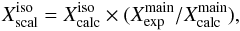 Mathematical equation: \begin{equation} \label{eq2} X^{\rm iso}_{\rm scal} = X^{\rm iso}_{\rm calc} \times (X^{\rm main}_{\rm exp}/X^{\rm main}_{\rm calc}) , \end{equation}