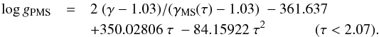 Mathematical equation: \begin{eqnarray*} \log g_{\rm PMS} &= & 2\; (\gamma -1.03)/(\gamma_{\rm MS}(\tau) -1.03)\; -361.637 \\ && +350.02806\; \tau\; -84.15922\; \tau^2\; \; \; \; \; \; \; \; \; \; \; \; (\tau<2.07). % \end{eqnarray*}