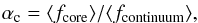 Mathematical equation: \begin{eqnarray} \alpha_{\rm c} = \langle f_{\rm core}\rangle/\langle f_{\rm continuum}\rangle, \label{hac-def} \end{eqnarray}