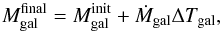 Mathematical equation: \begin{equation} M_{\rm gal}^{\rm final}=M_{\rm gal}^{\rm init} + {\dot{M}}_{\rm gal} \Delta T_{\rm gal}, \end{equation}