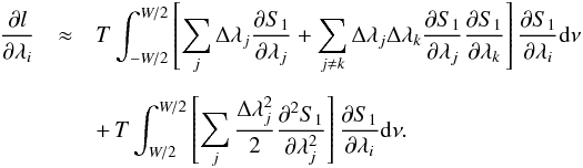 Mathematical equation: \appendix \setcounter{section}{2} \begin{eqnarray} \frac{{\partial} l}{\partial {\lambda_i}} &\approx & T \int_{-W/2}^{W/2} \left[\sum_j \Delta \lambda_j \frac{{\partial} S_{1}}{\partial {\lambda_j}}+\sum_{j \ne k} \Delta \lambda_j \Delta \lambda_k \frac{{\partial} S_{1}}{\partial {\lambda_j}}\frac{{\partial} S_{1}}{\partial {\lambda_k}}\right] \frac{{\partial} S_{1}}{\partial {\lambda_i}} {\rm d}\nu \nonumber\\[2mm] &&+\,T \int_{W/2}^{W/2}\left[\sum_{j} \frac{\Delta \lambda_j^2}{2}\frac{{\partial}^2 S_{1}}{\partial {\lambda_j^2}}\right] \frac{{\partial} S_{1}}{\partial {\lambda_i}} {\rm d}\nu. \label{b18} \end{eqnarray}