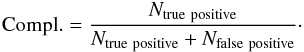 Mathematical equation: \begin{eqnarray} {\rm Compl.} = \frac{N_{\rm true\ positive}}{N_{\rm true\ positive} + N_{\rm false\ positive}}\cdot\label{equation:completeness} \end{eqnarray}