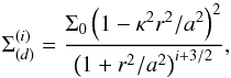 Mathematical equation: \begin{equation} \Sigma_{(d)}^{(i)} = \frac{\Sigma_0 \left(1 - \kappa^2 r^2/a^2\right)^2}{\left(1 + r^2/a^2\right)^{i+3/2}}, \label{discringi} \end{equation}