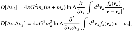 Mathematical equation: \appendix \setcounter{section}{1} \begin{eqnarray} &&D[\Delta v_i] = 4 \pi G^2 m_a(m+m_a)\ln{\Lambda}\frac{\partial }{\partial v_i} \int d^3\vec{v}_a\frac{f_a(\vec{v}_a)}{|\vec{v}-\vec{v}_a|}, \nonumber \\ &&D[\Delta v_i\Delta v_j] = 4 \pi G^2 m^2_a \ln{\Lambda}\frac{\partial^2}{\partial v_i\partial v_j}\int d^3\vec{v}_a f_a(\vec{v}_a) |\vec{v}-\vec{v}_a|, \end{eqnarray}