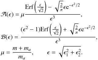 Mathematical equation: \appendix \setcounter{section}{1} \begin{eqnarray} &&\mathcal{A}(\epsilon) = \mu\frac{\mbox{Erf} \left(\frac{\epsilon}{\sqrt{2}}\right)-\sqrt{\frac{2}{\pi}}\epsilon {\rm e}^{-\epsilon^2/2}}{\epsilon^3}, \nonumber \\ && \mathcal{B}(\epsilon) = \frac{(\epsilon^2-1)\mbox{Erf} \left(\frac{\epsilon}{\sqrt{2}}\right)+\sqrt{\frac{2}{\pi}} \epsilon {\rm e}^{-\epsilon^2/2}}{\epsilon^3}, \nonumber \\ &&\mu = \frac{m+m_a}{m_a}, \qquad \epsilon = \sqrt{\epsilon^2_1 + \epsilon^2_2}. \end{eqnarray}