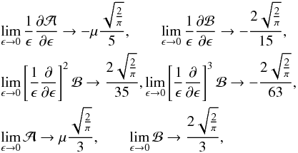 Mathematical equation: \appendix \setcounter{section}{1} \begin{eqnarray} &&\lim_{\epsilon\rightarrow 0} \frac{1}{\epsilon}\frac{\partial\mathcal{A}}{\partial\epsilon} \rightarrow - \mu\frac{\sqrt{\frac{2}{\pi}}}{5}, \qquad \lim_{\epsilon\rightarrow 0} \frac{1}{\epsilon}\frac{\partial\mathcal{B}}{\partial\epsilon} \rightarrow -\frac{2\sqrt{\frac{2}{\pi}}}{15}, \nonumber \\ &&\lim_{\epsilon\rightarrow 0}\left[\frac{1}{\epsilon} \frac{\partial}{\partial\epsilon}\right]^2 \mathcal{B} \rightarrow \frac{2\sqrt{\frac{2}{\pi}}}{35}, \lim_{\epsilon\rightarrow 0}\left[\frac{1}{\epsilon} \frac{\partial}{\partial\epsilon}\right]^3 \mathcal{B} \rightarrow -\frac{2\sqrt{\frac{2}{\pi}}}{63}, \nonumber \\ &&\lim_{\epsilon\rightarrow 0}\mathcal{A} \rightarrow \mu \frac{\sqrt{\frac{2}{\pi}}}{3}, \qquad \lim_{\epsilon\rightarrow 0}\mathcal{B} \rightarrow \frac{2\sqrt{\frac{2}{\pi}}}{3}, \end{eqnarray}
