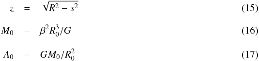 Mathematical equation: \begin{eqnarray} \label{z} z &=& \sqrt{R^2-s^2} \\[3mm] \label{M0} M_0 &=& \beta^2 R_0^3 / G \\[3mm] \label{A0} A_0 &=& G M_0 / R_0^2 \end{eqnarray}