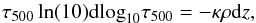 Mathematical equation: \begin{equation} \tau_{500} \ln(10){\rm dlog}_{10} \tau_{500}=-\kappa \rho {\rm d}z , \end{equation}