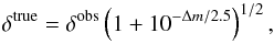 Mathematical equation: \begin{equation} \delta^{\rm true} = \delta^{\rm obs} \left( 1+10^{-\Delta m/2.5} \right)^{1/2}, \end{equation}