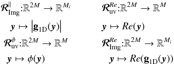 Mathematical equation: \begin{eqnarray} &\nonumber\RepImAbs{:} \mathbb{R}^{2M}\rightarrow \mathbb{R}^{M_i} &\qquad \RepUVRe{:} \mathbb{R}^{2M}\rightarrow \mathbb{R}^M \\ \nonumber & \VisVec\mapsto \left|\OpIm1D(\VisVec)\right| &\qquad \VisVec\mapsto Re(\VisVec) \\ \nonumber &\RepUVPhi{:} \mathbb{R}^{2M}\rightarrow \mathbb{R}^{M} & \qquad \RepImRe{:} \mathbb{R}^{2M}\rightarrow \mathbb{R}^{M_i} \\ \nonumber & \VisVec\mapsto \phi(\VisVec) \qquad & ~~~~~~~~~~~\VisVec\mapsto Re(\OpIm1D(\VisVec)) \end{eqnarray}