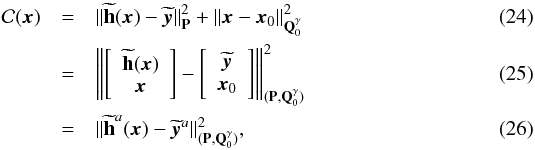 Mathematical equation: \begin{eqnarray} \mathcal{C}(\vec{x})&=&\| \widetilde{\textbf{h}}(\vec{x})-\widetilde{\vec{y}} \|^2_\textbf{P} + \|\vec{x}-\vec{x}_0 \|^2_{\textbf{Q}^\gamma_0}\\ &=& \left \| \left [\begin {array}{c} \widetilde{\textbf{h}}(\vec{x})\\ \vec{x} \end {array} \right] - \left [\begin {array}{c} \widetilde{\vec{y}}\\ \vec{x}_0 \end {array} \right] \right \|^2_{(\textbf{P},\textbf{Q}^\gamma_0)} \\ &=&\| \widetilde{\textbf{h}}^a(\vec{x})-\widetilde{\vec{y}}^a \|^2_{(\textbf{P},\textbf{Q}^\gamma_0)}, \end{eqnarray}
