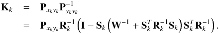 Mathematical equation: \begin{eqnarray} \label{eq:Pzz_inv_Woodbury} \nonumber\textbf{K}_{k} &=& \textbf{P}_{x_{k}y_{k}}\textbf{P}_{y_{k}y_{k}}^{-1} \\ &=&\textbf{P}_{x_{k}y_{k}} \MR^{-1}\left(\textbf{I} - \MS \left( \MW^{-1}+\MS^T \MR^{-1} \MS \right) \MS^T \MR^{-1}\right). \end{eqnarray}