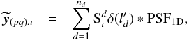 Mathematical equation: \appendix \setcounter{section}{1} \begin{eqnarray} \widetilde{\vec{y}}_{(pq),i}&=&\sum_{d=1}^{n_d}\text{S}^d_{i}\delta({l'_d})*\text{PSF}_{\rm 1D}, \end{eqnarray}