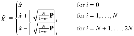 Mathematical equation: \begin{equation} \label{eq:SigmaPoints} \tilde{\Bchi_i} = \begin{cases} \hat{\vec{x}} & \qquad \text{for} \ i = 0 \\ \hat{\vec{x}} + \left [\sqrt{ \frac{N}{1-w_0} \textbf{P} } \right]_{i} & \qquad \text{for} \ i = 1,\ldots,N \\ \hat{\vec{x}} - \left [\sqrt{ \frac{N}{1-w_0} \textbf{P} } \right]_{i} & \qquad \text{for} \ i = N+1,\ldots,2N. \end{cases} \end{equation}