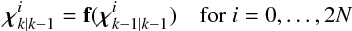 Mathematical equation: \begin{equation} \Bchi_{k\mid k-1}^{i} = \textbf{f}(\Bchi_{k-1\mid k-1}^{i}) \quad \text{for } i = 0,\dots,2N \end{equation}