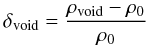 Mathematical equation: $$\delta_{\rm void}=\frac{\rho_{\rm void}-\rho_0}{\rho_0}$$